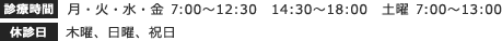 【診療時間】月・火・水・金 7:00～12:30　14:30〜18:00　土曜 7:00〜13:00 【休診日】木曜、日曜、祝日